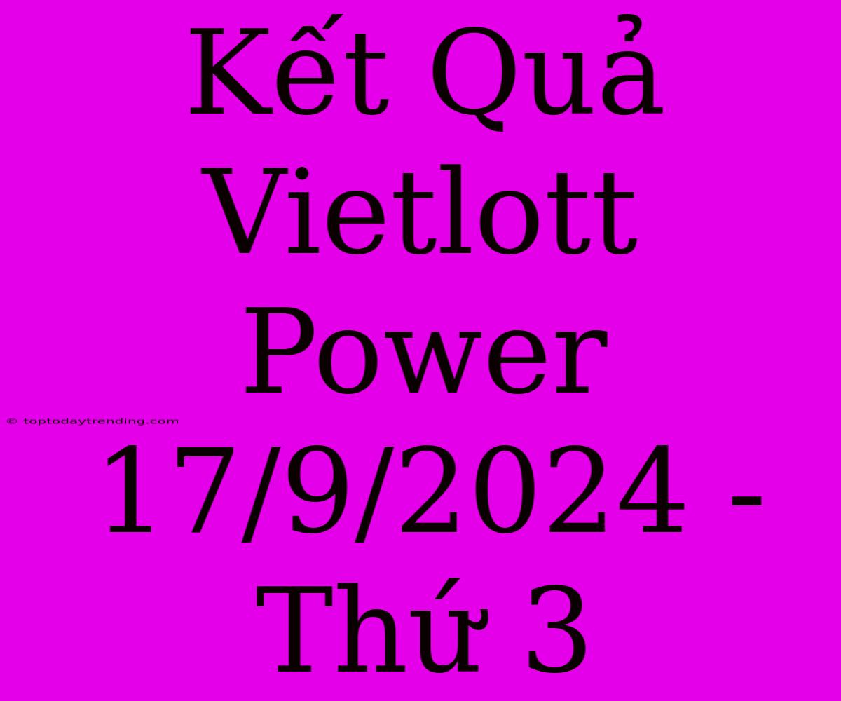 Kết Quả Vietlott Power 17/9/2024 - Thứ 3