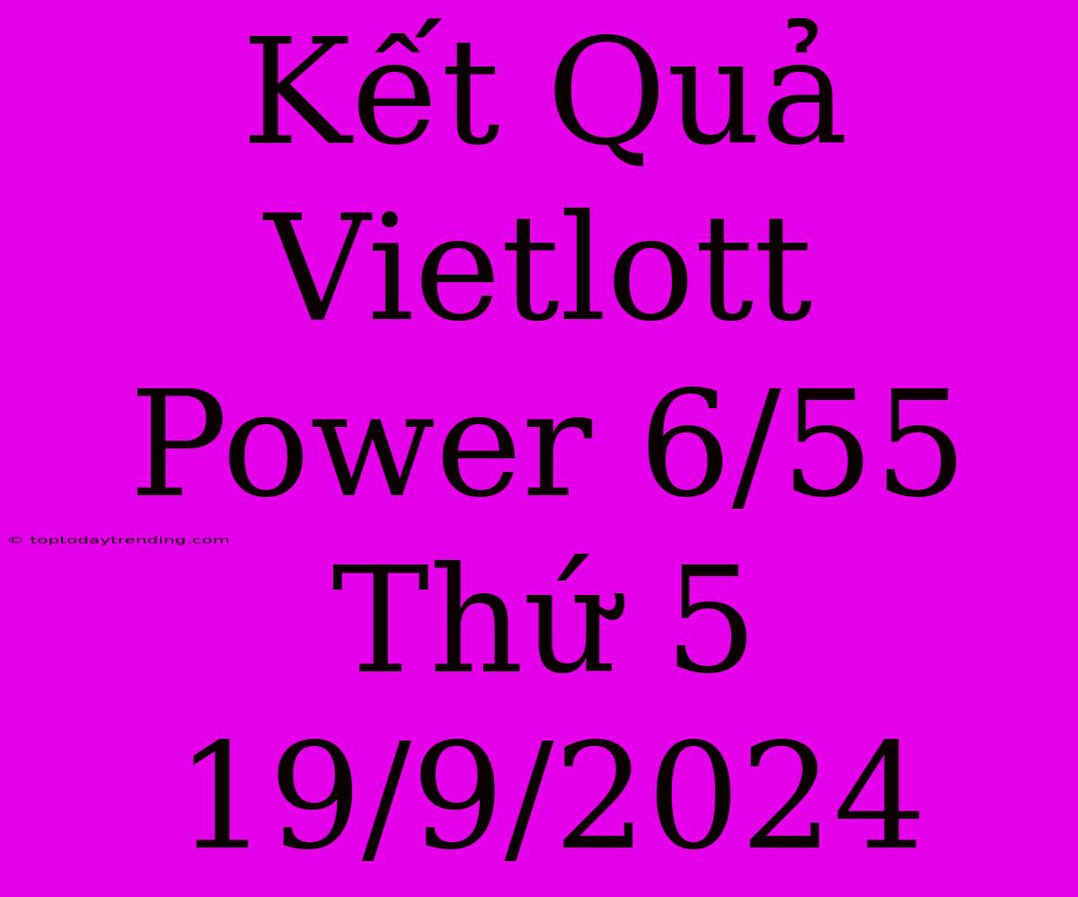 Kết Quả Vietlott Power 6/55 Thứ 5 19/9/2024