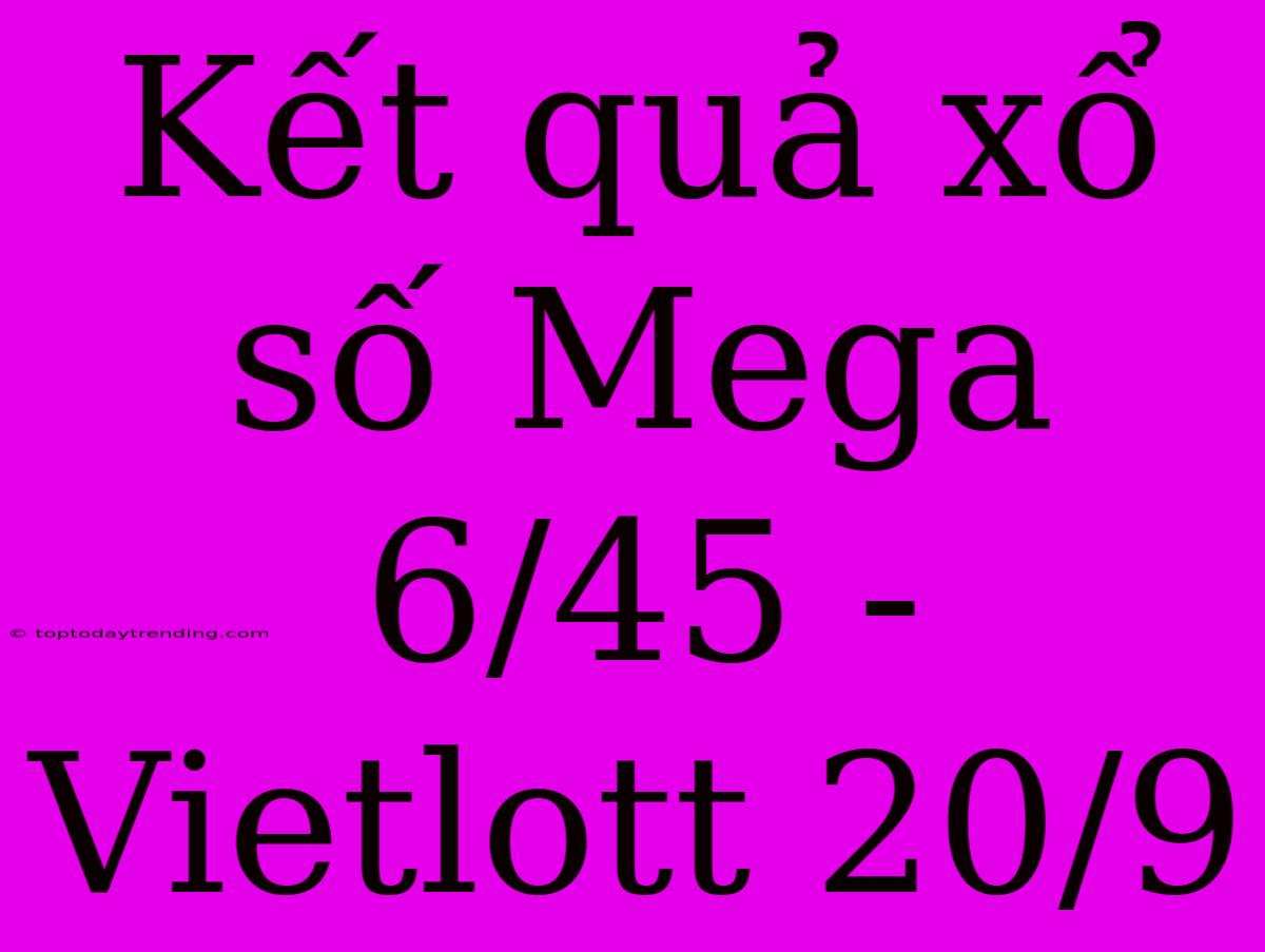 Kết Quả Xổ Số Mega 6/45 - Vietlott 20/9