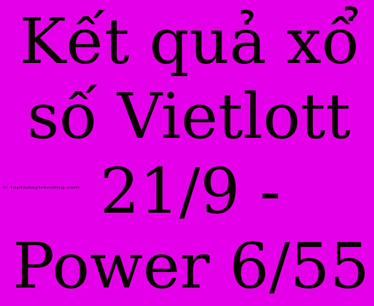 Kết Quả Xổ Số Vietlott 21/9 - Power 6/55