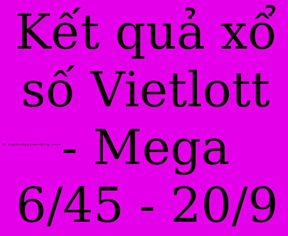 Kết Quả Xổ Số Vietlott - Mega 6/45 - 20/9