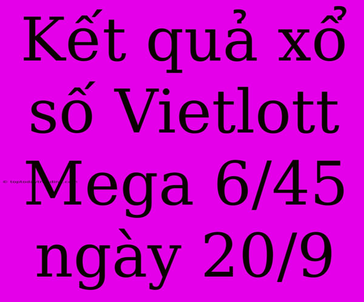 Kết Quả Xổ Số Vietlott Mega 6/45 Ngày 20/9