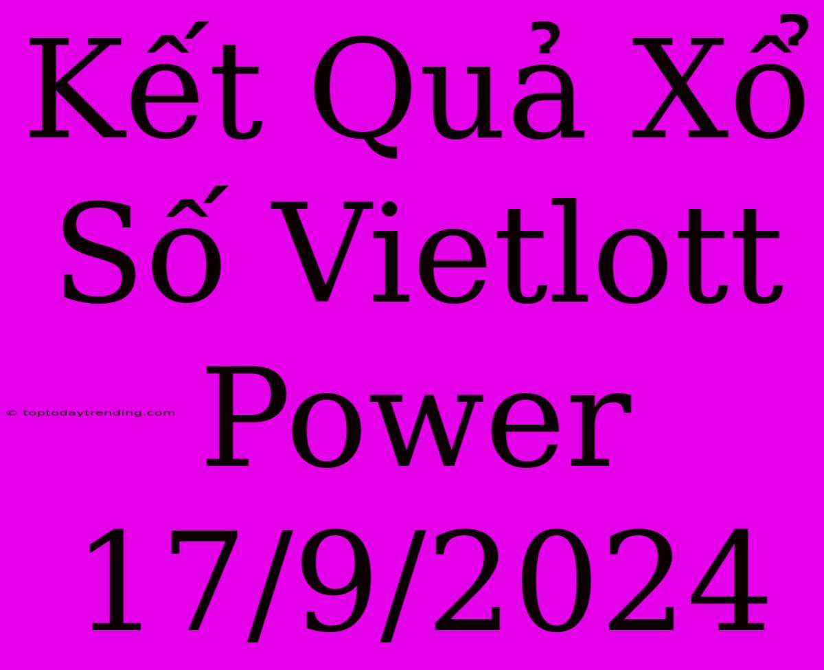 Kết Quả Xổ Số Vietlott Power 17/9/2024