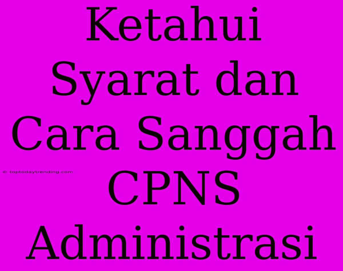 Ketahui Syarat Dan Cara Sanggah CPNS Administrasi