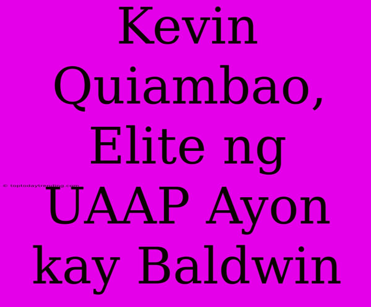 Kevin Quiambao, Elite Ng UAAP Ayon Kay Baldwin