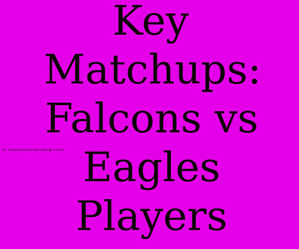 Key Matchups: Falcons Vs Eagles Players