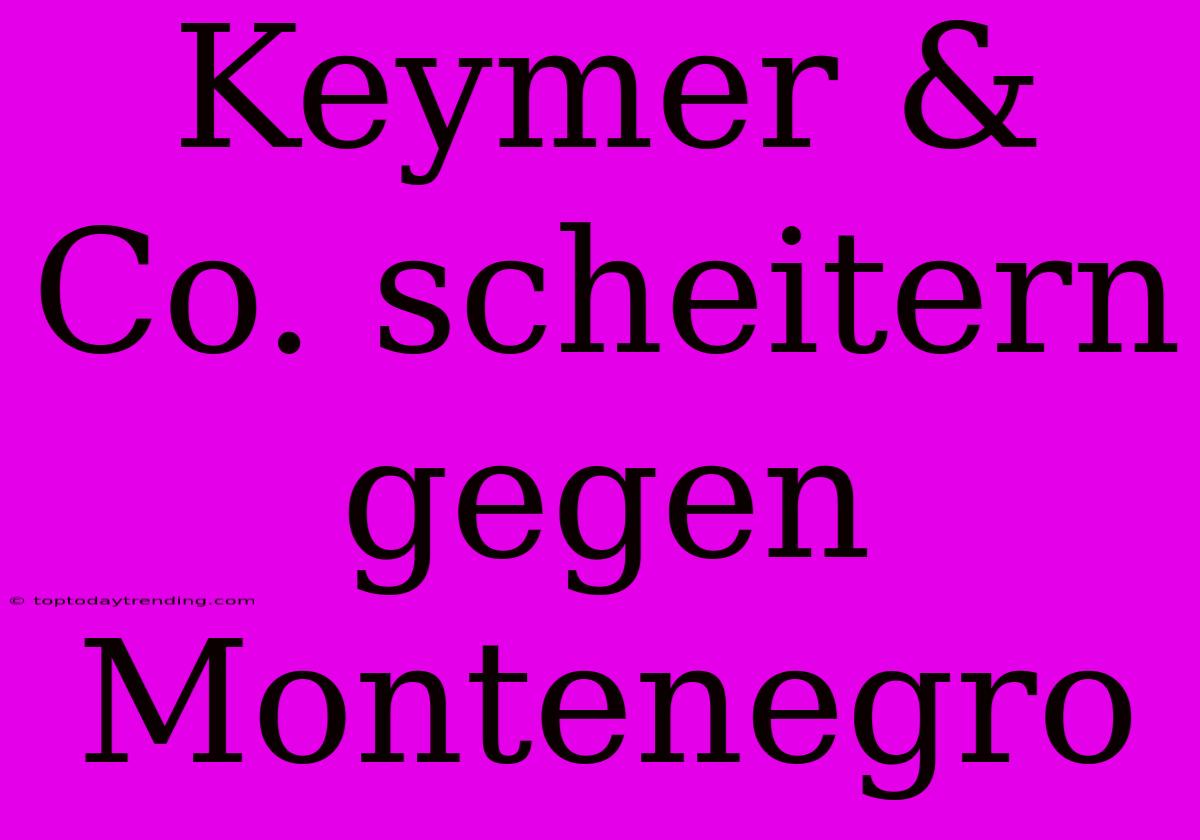 Keymer & Co. Scheitern Gegen Montenegro