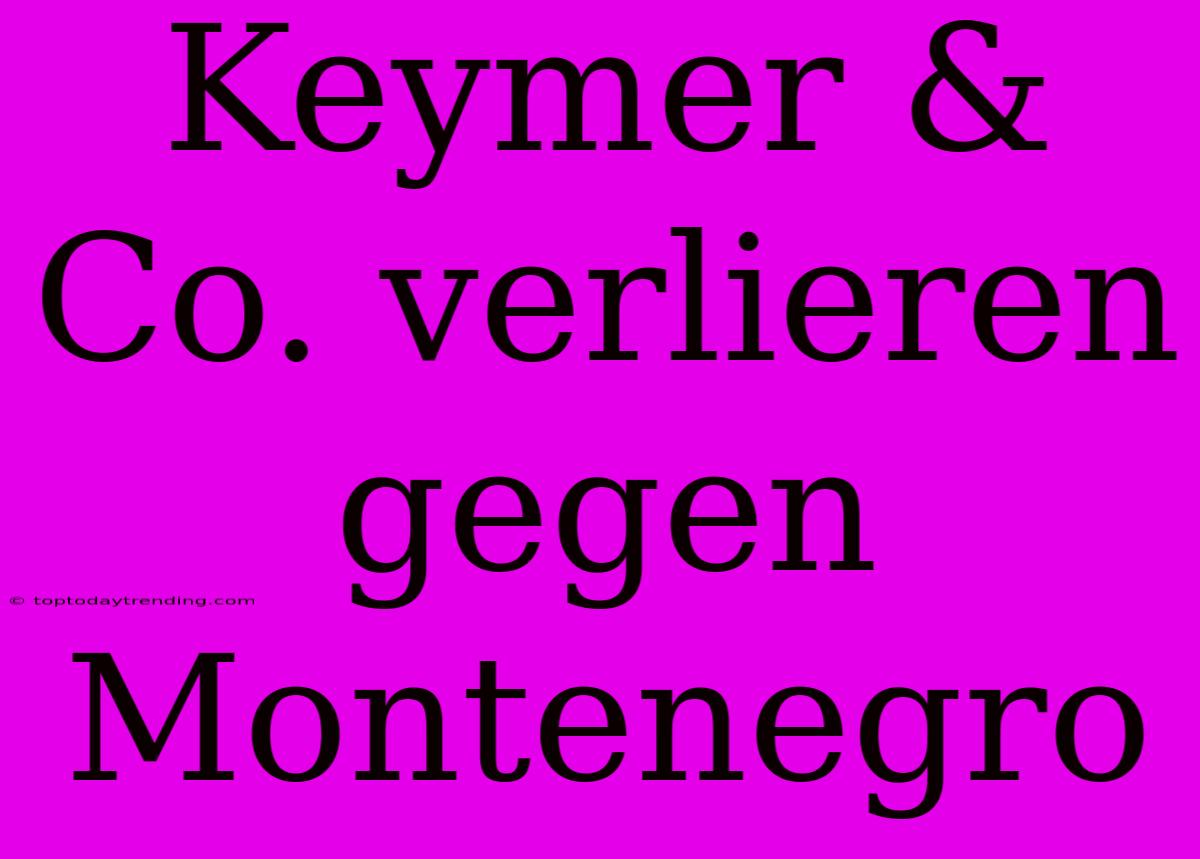 Keymer & Co. Verlieren Gegen Montenegro