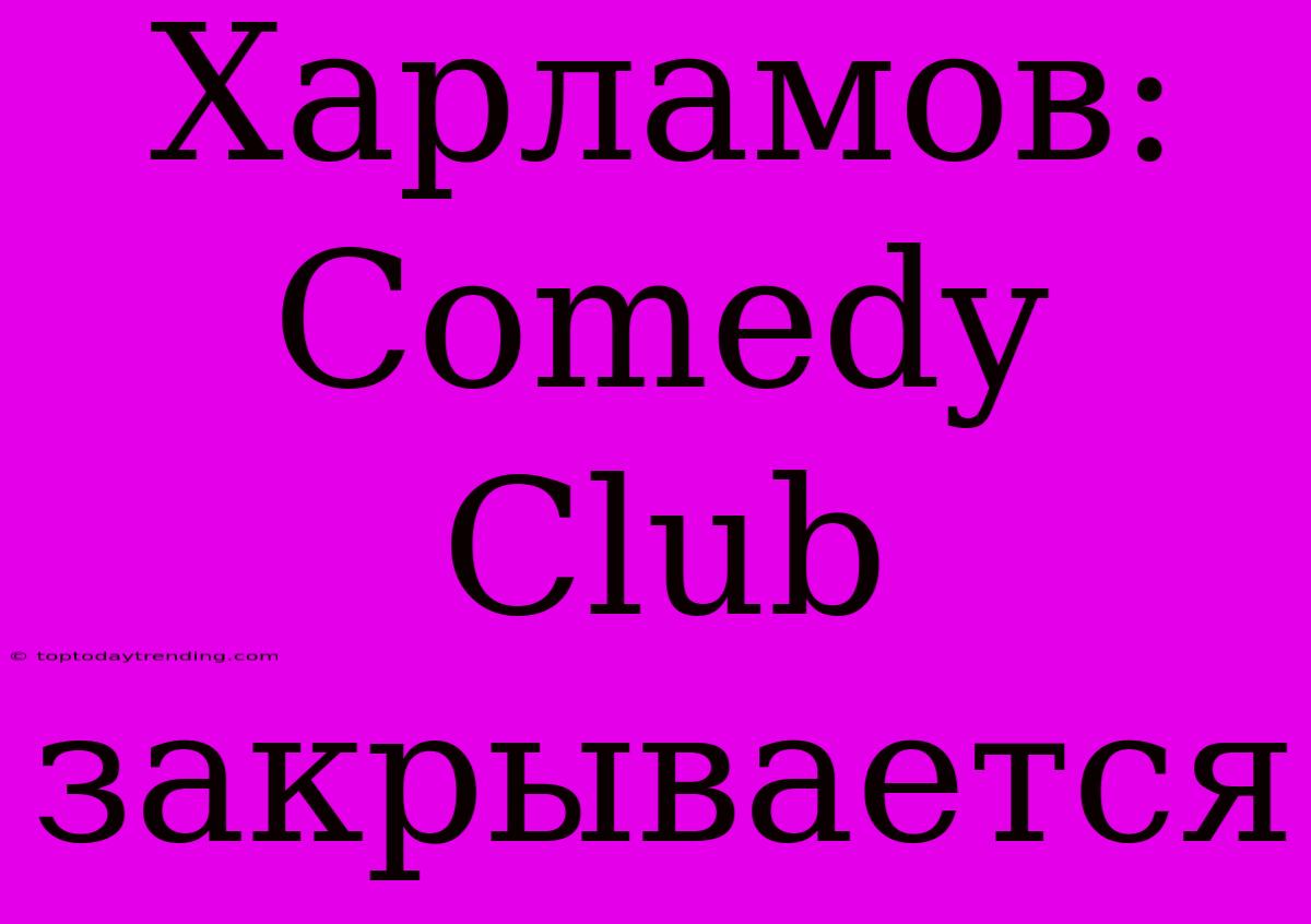 Харламов: Comedy Club Закрывается