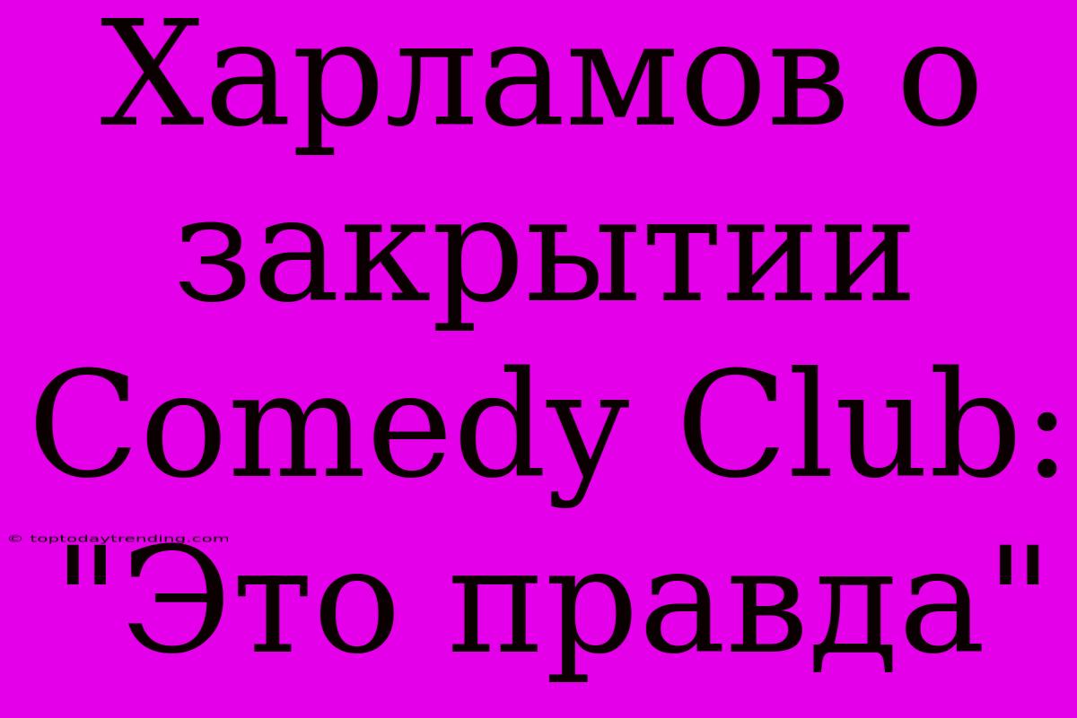 Харламов О Закрытии Comedy Club: 