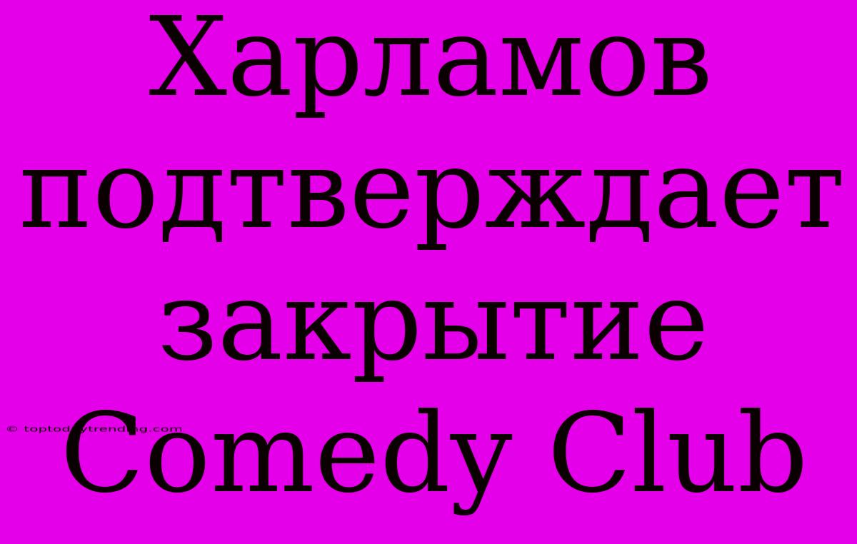 Харламов Подтверждает Закрытие Comedy Club