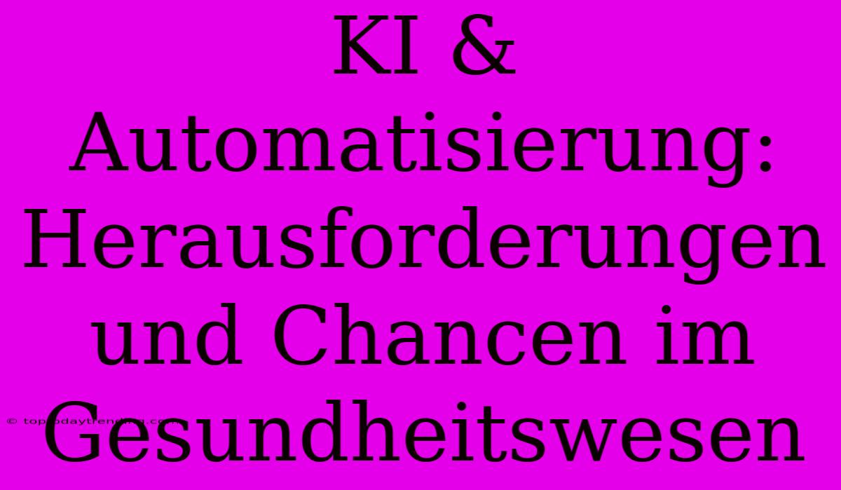 KI & Automatisierung: Herausforderungen Und Chancen Im Gesundheitswesen