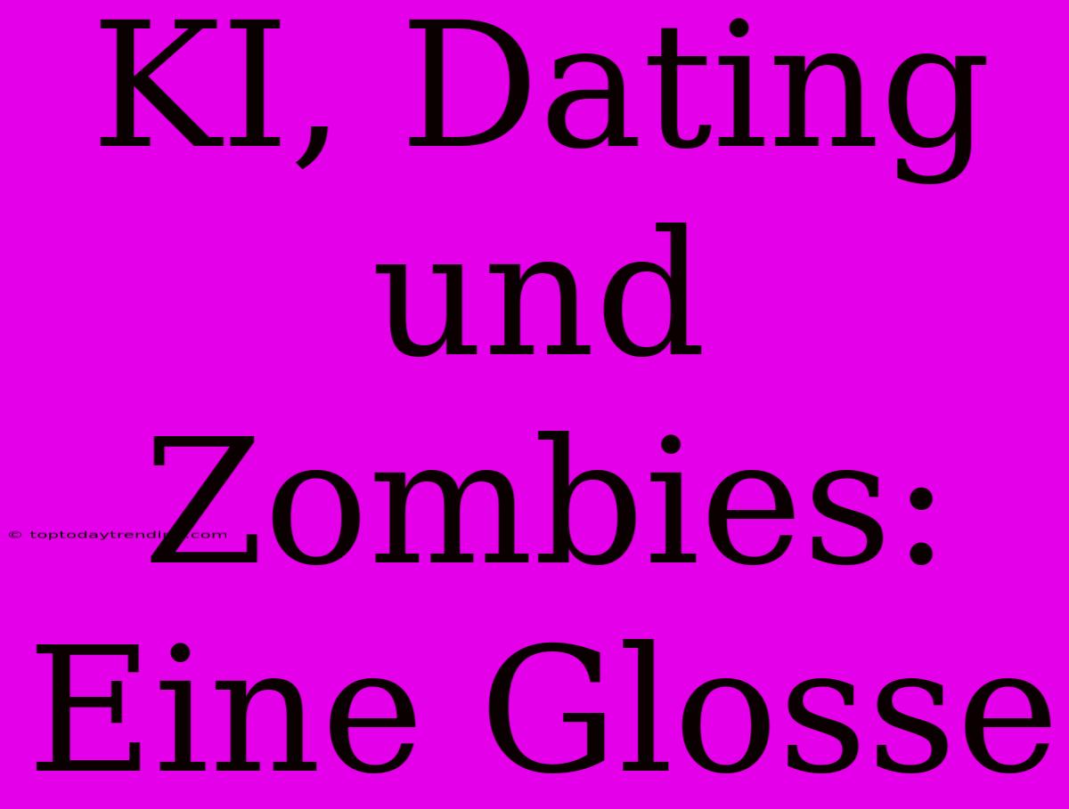 KI, Dating Und Zombies: Eine Glosse