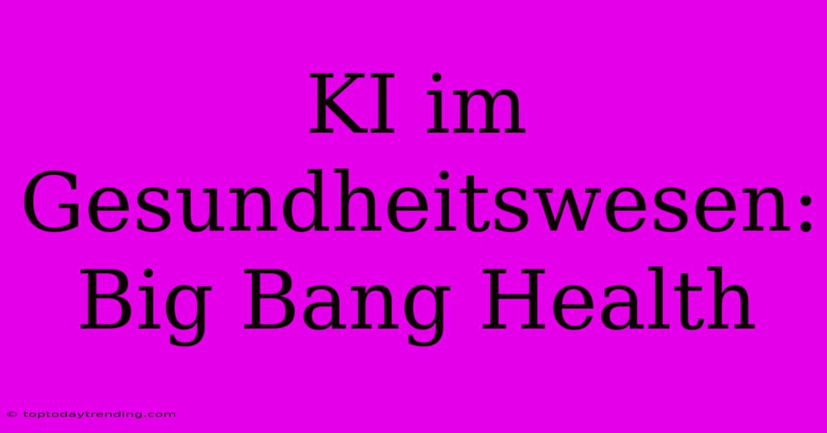 KI Im Gesundheitswesen: Big Bang Health