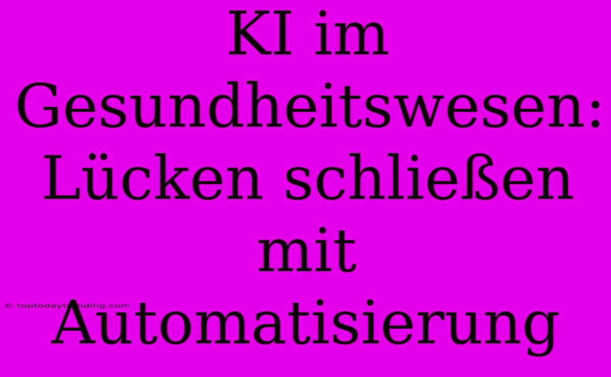 KI Im Gesundheitswesen: Lücken Schließen Mit Automatisierung