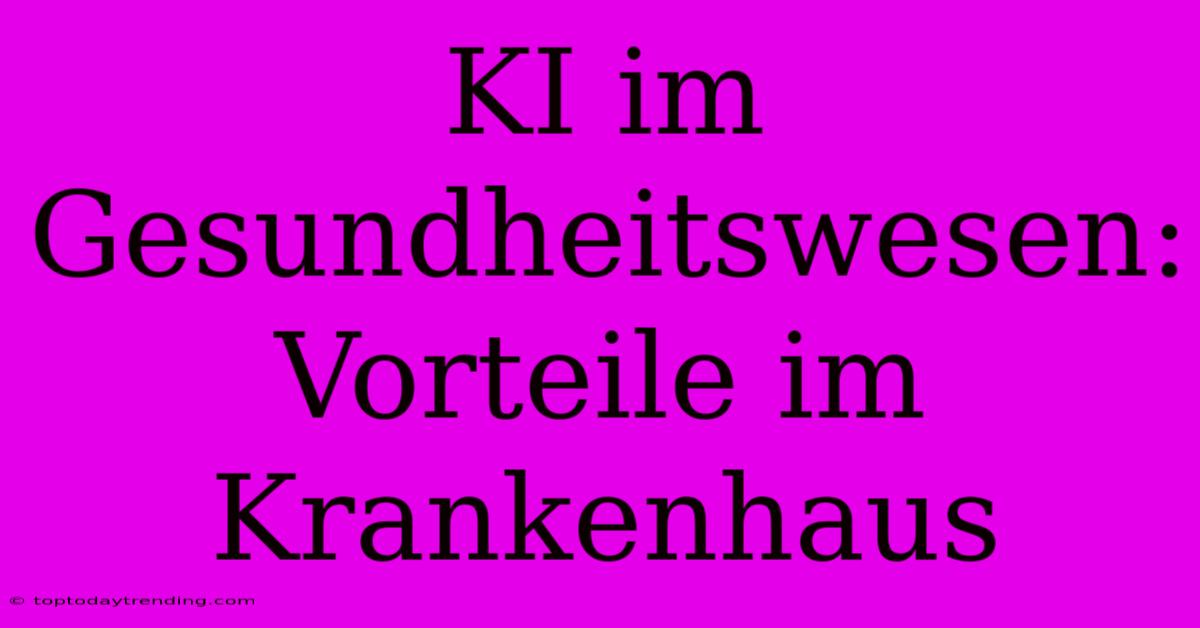 KI Im Gesundheitswesen: Vorteile Im Krankenhaus