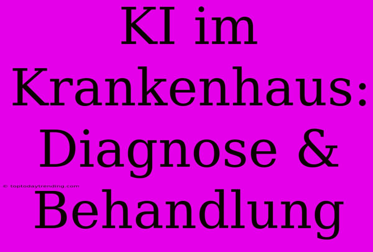 KI Im Krankenhaus: Diagnose & Behandlung