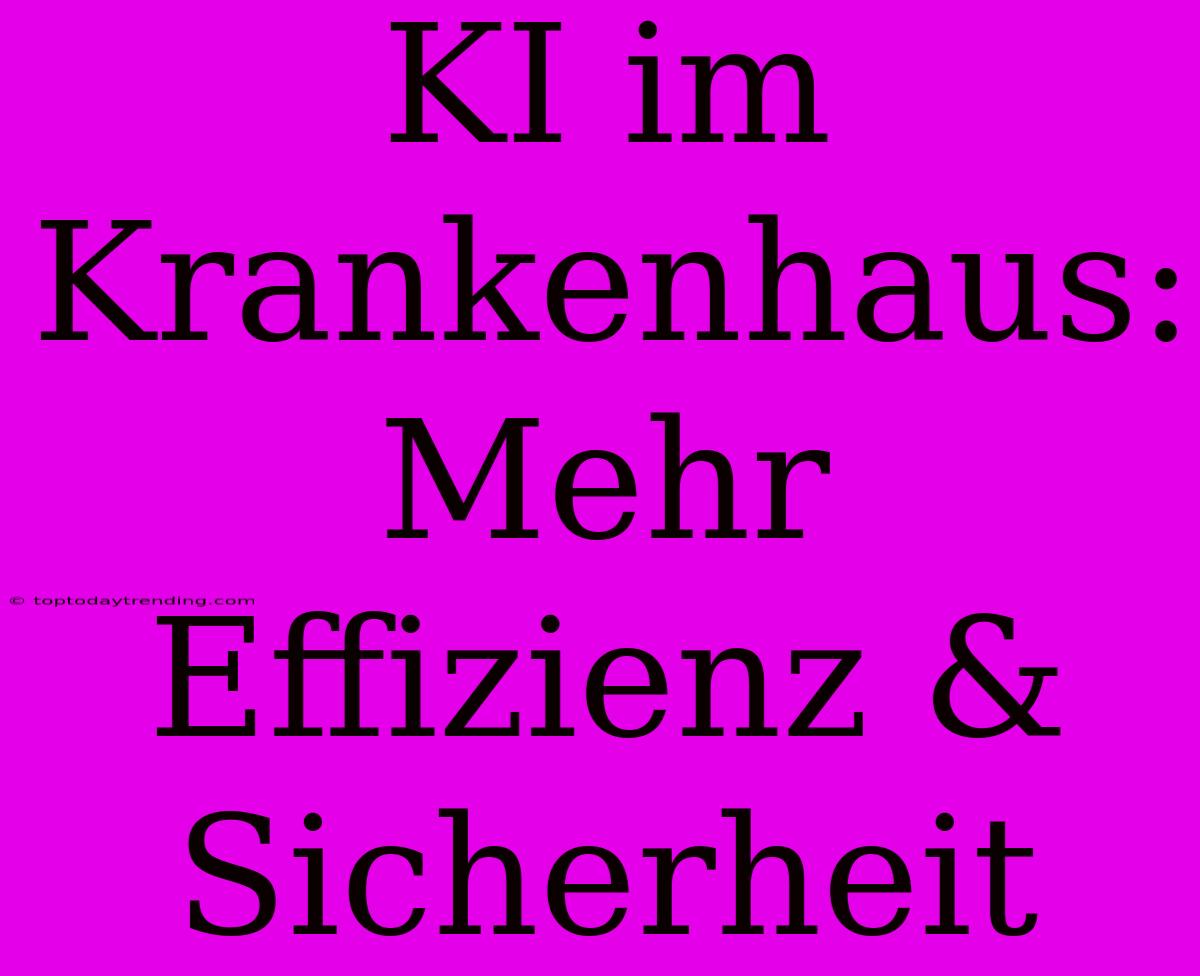 KI Im Krankenhaus: Mehr Effizienz & Sicherheit