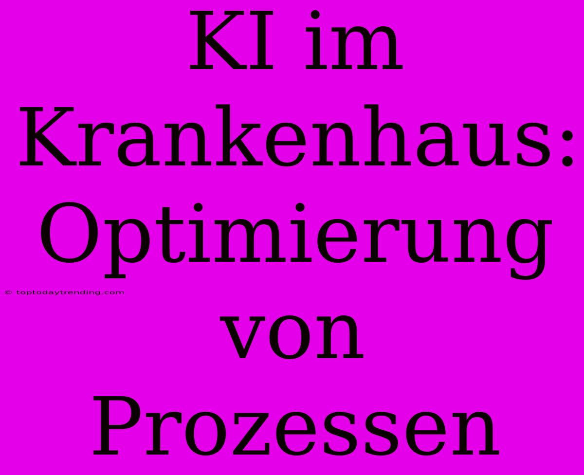 KI Im Krankenhaus: Optimierung Von Prozessen