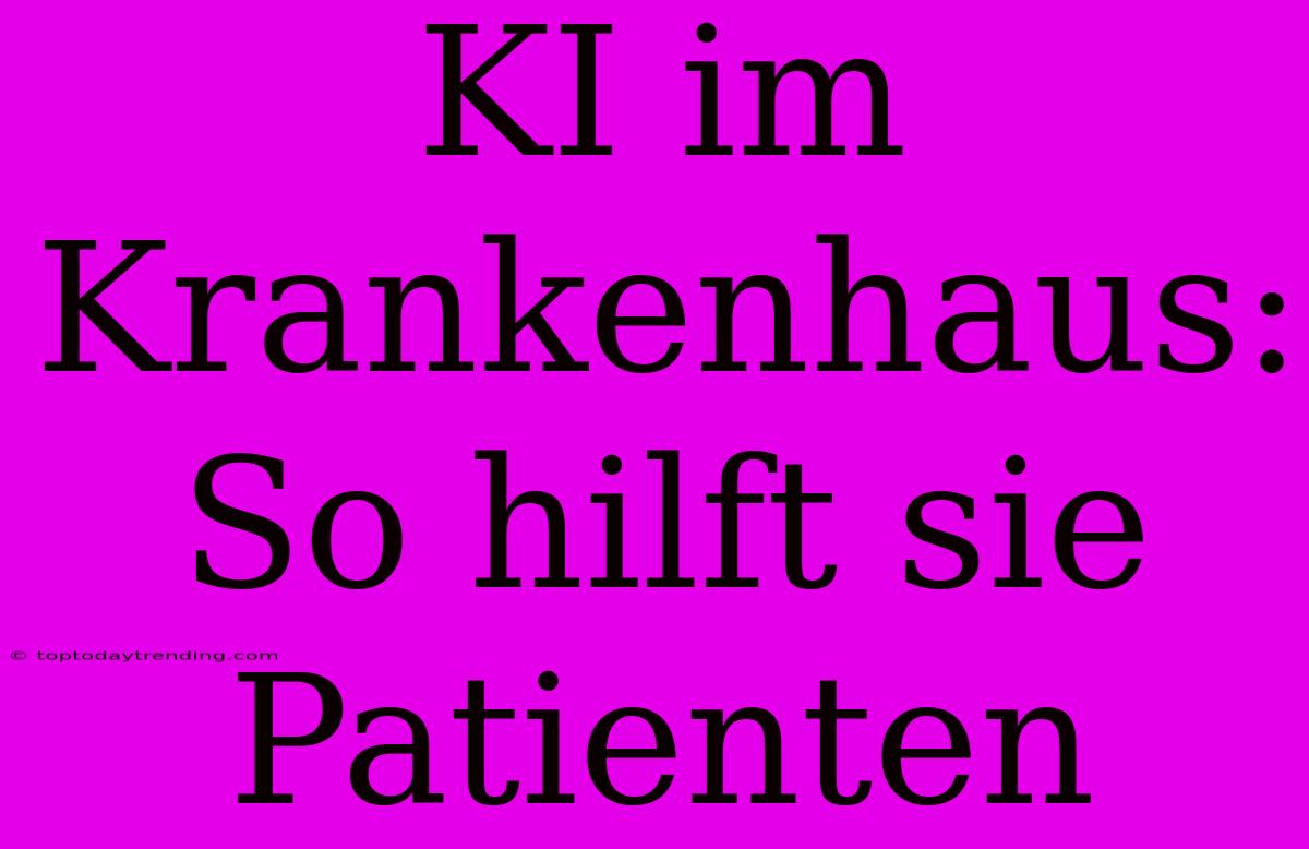 KI Im Krankenhaus: So Hilft Sie Patienten