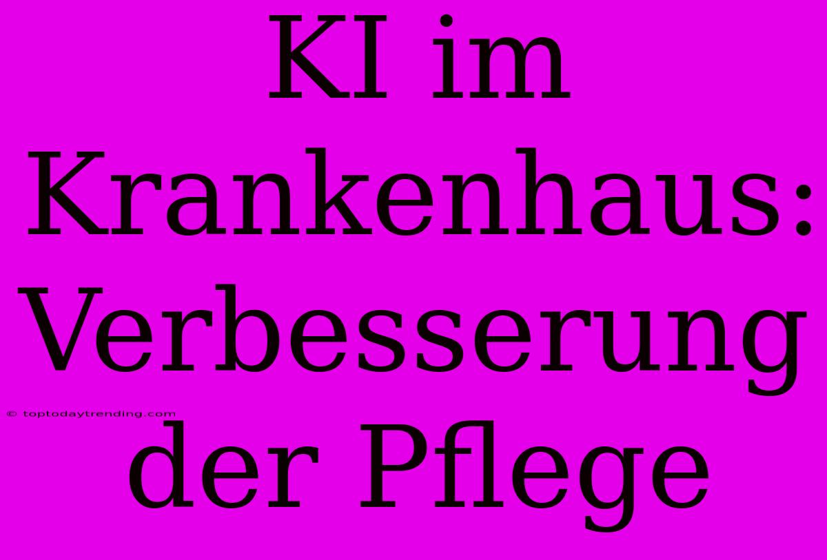 KI Im Krankenhaus: Verbesserung Der Pflege