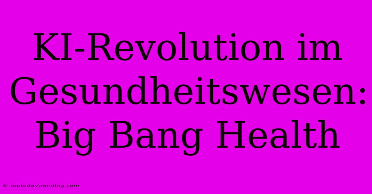 KI-Revolution Im Gesundheitswesen: Big Bang Health