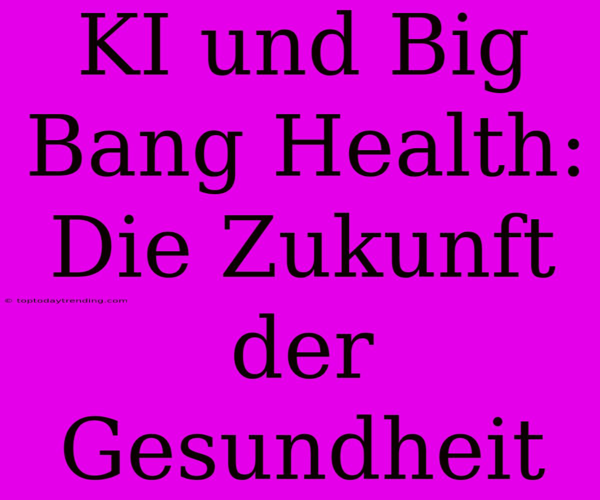 KI Und Big Bang Health: Die Zukunft Der Gesundheit