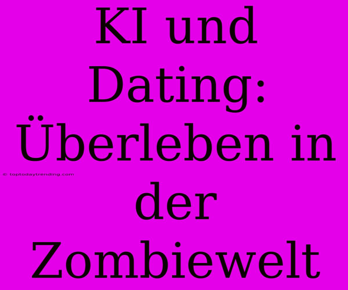 KI Und Dating: Überleben In Der Zombiewelt