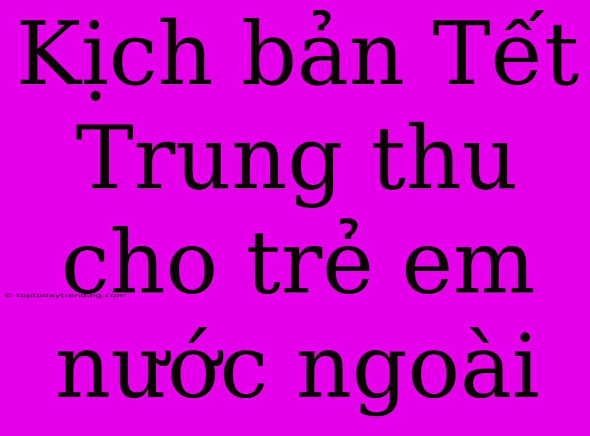 Kịch Bản Tết Trung Thu Cho Trẻ Em Nước Ngoài