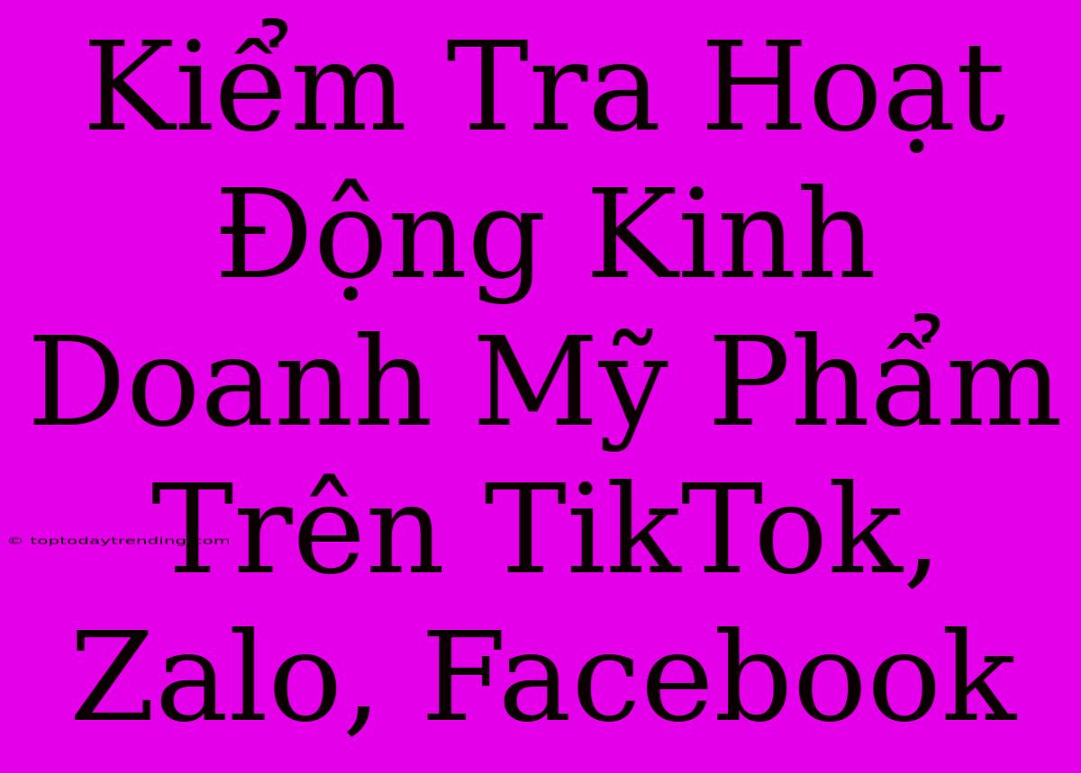 Kiểm Tra Hoạt Động Kinh Doanh Mỹ Phẩm Trên TikTok, Zalo, Facebook