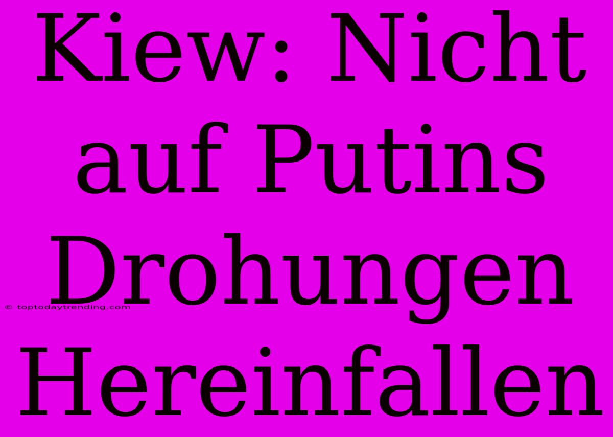 Kiew: Nicht Auf Putins Drohungen Hereinfallen