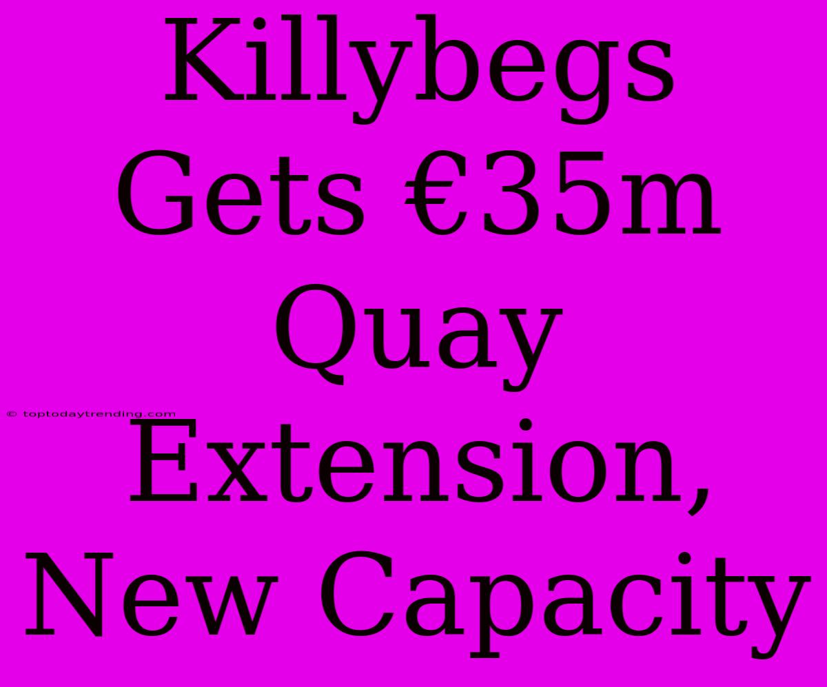 Killybegs Gets €35m Quay Extension, New Capacity