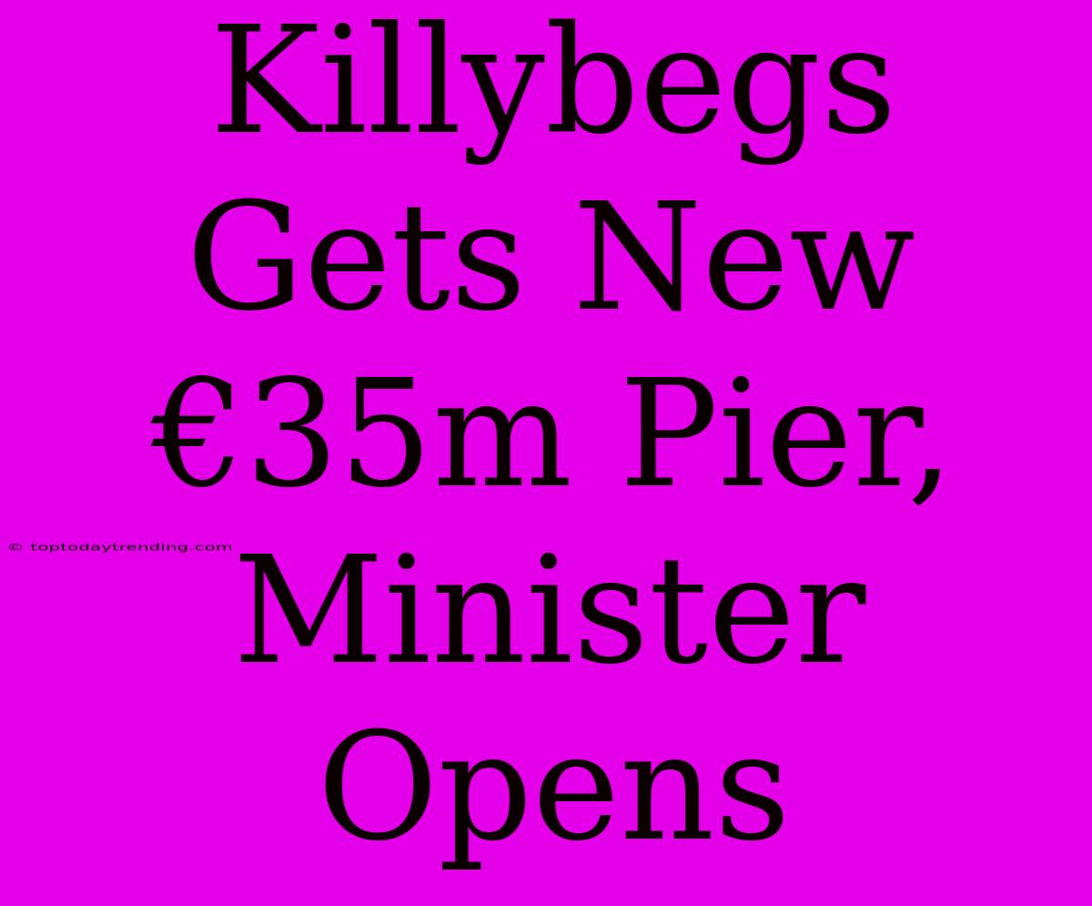 Killybegs Gets New €35m Pier, Minister Opens