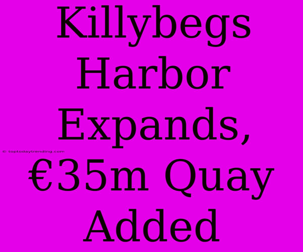 Killybegs Harbor Expands, €35m Quay Added