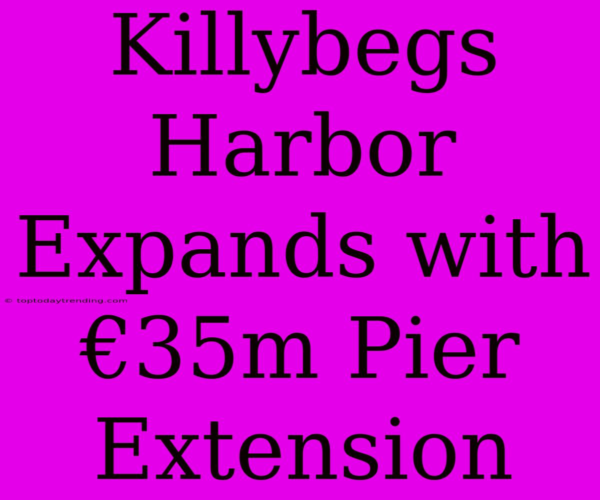 Killybegs Harbor Expands With €35m Pier Extension