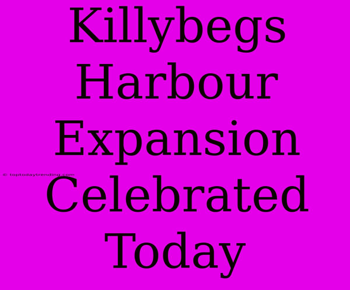 Killybegs Harbour Expansion Celebrated Today