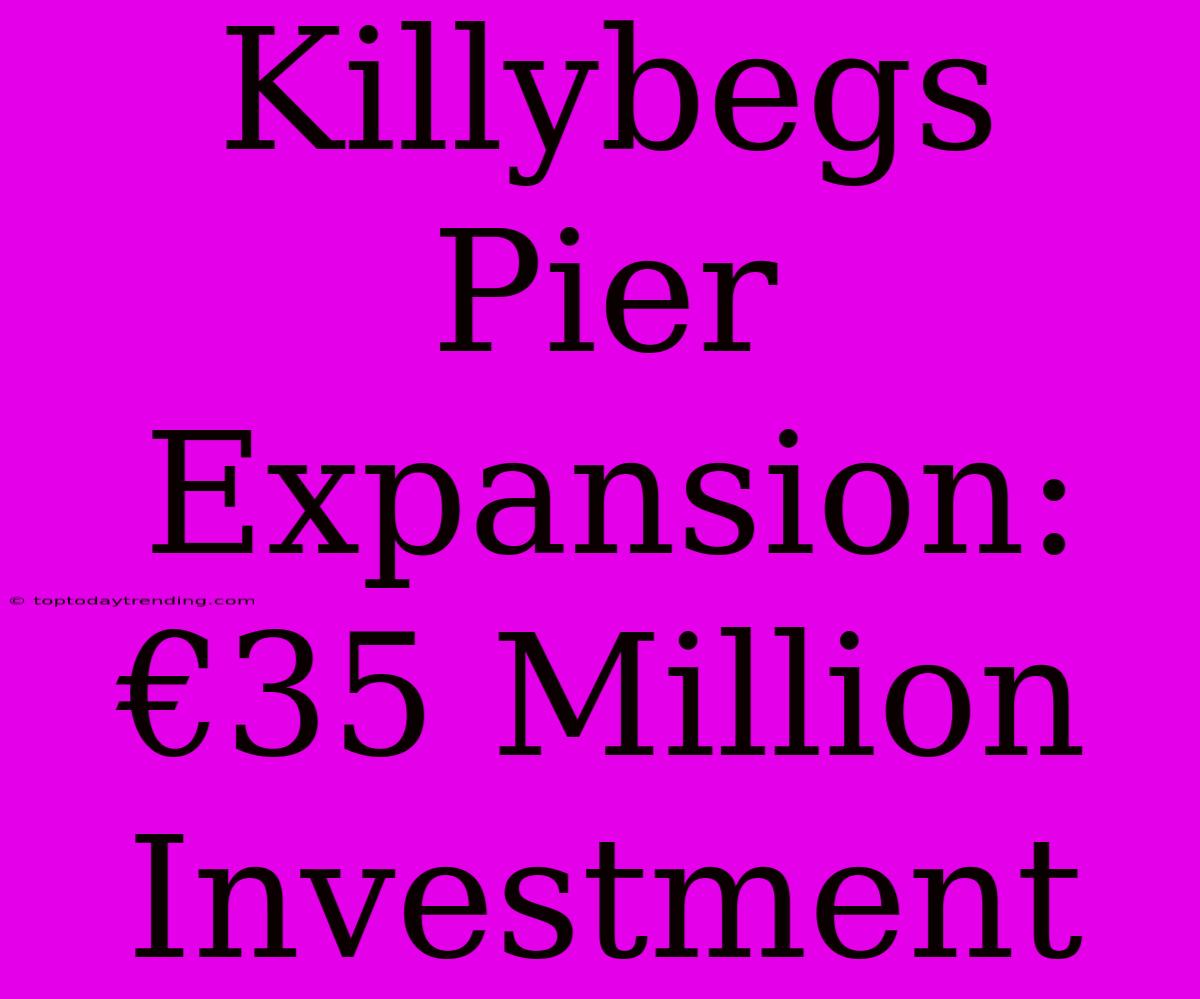 Killybegs Pier Expansion: €35 Million Investment