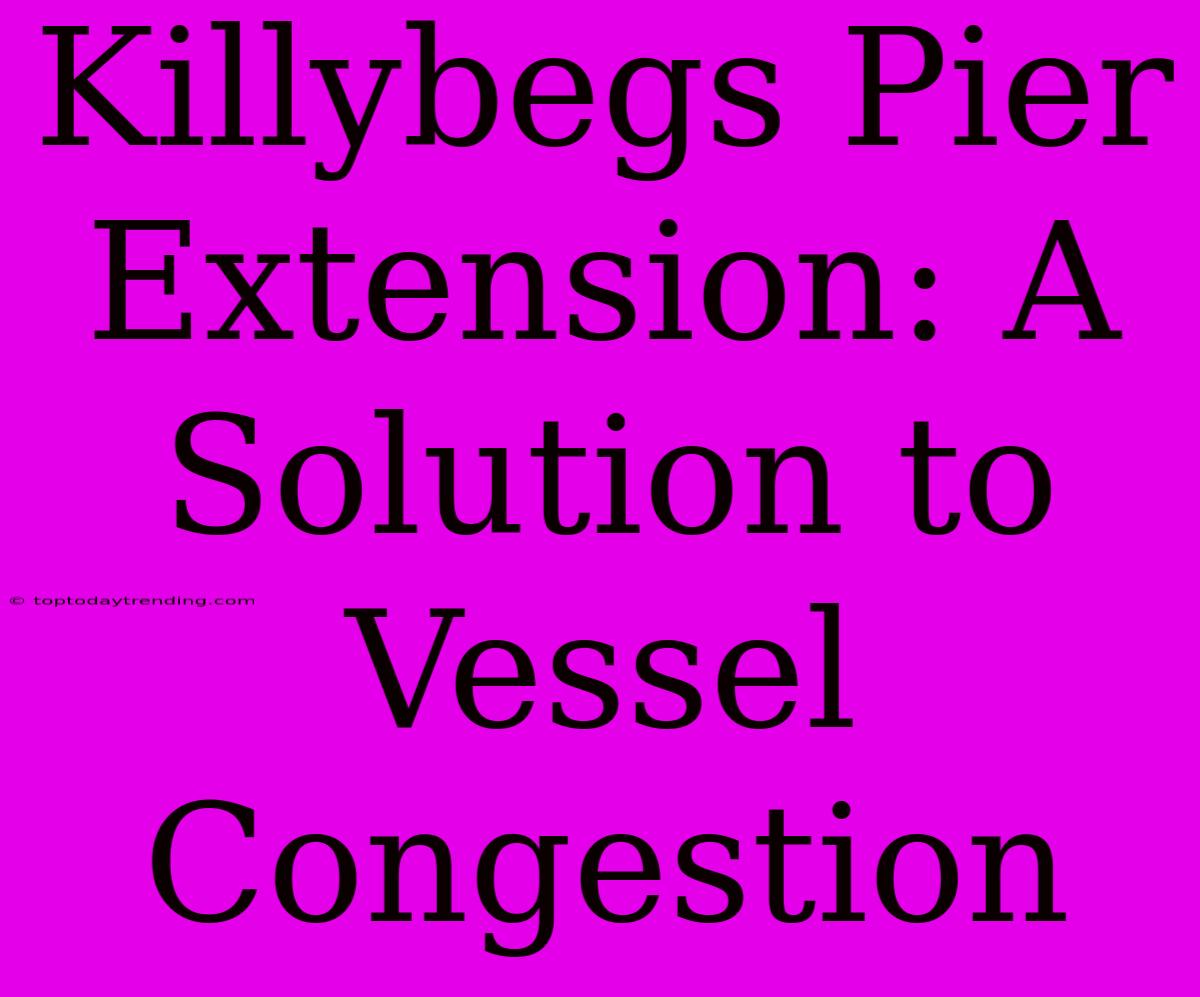 Killybegs Pier Extension: A Solution To Vessel Congestion