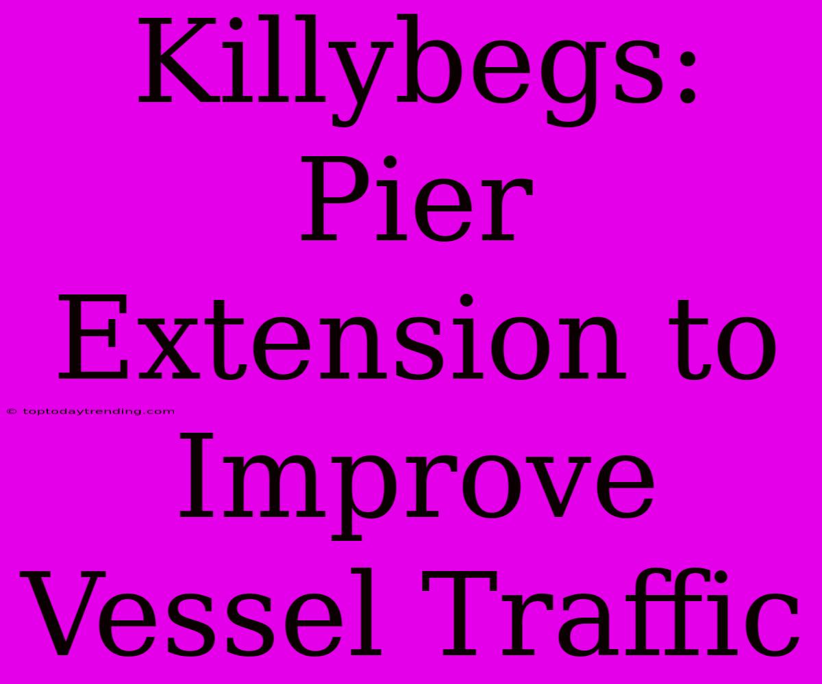 Killybegs: Pier Extension To Improve Vessel Traffic