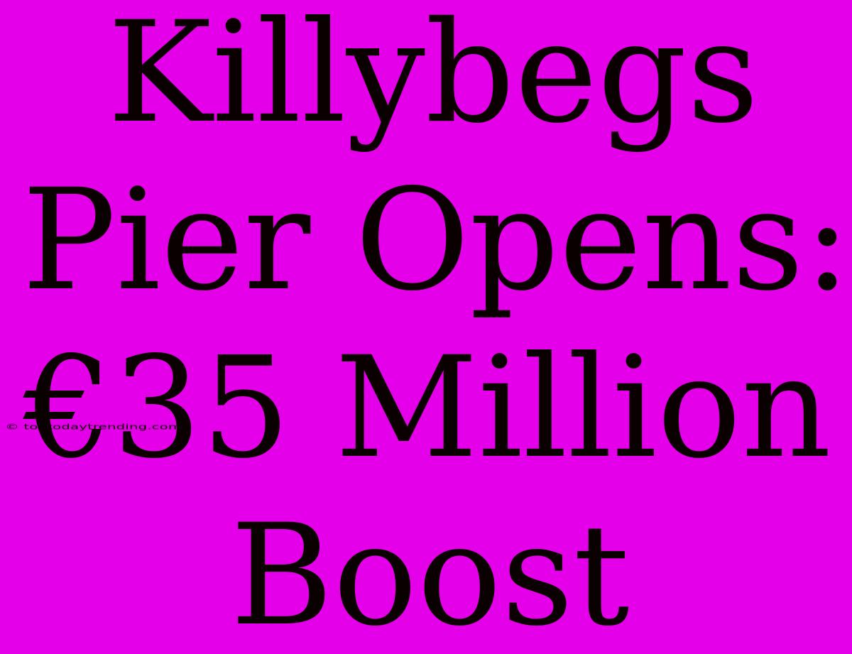 Killybegs Pier Opens: €35 Million Boost