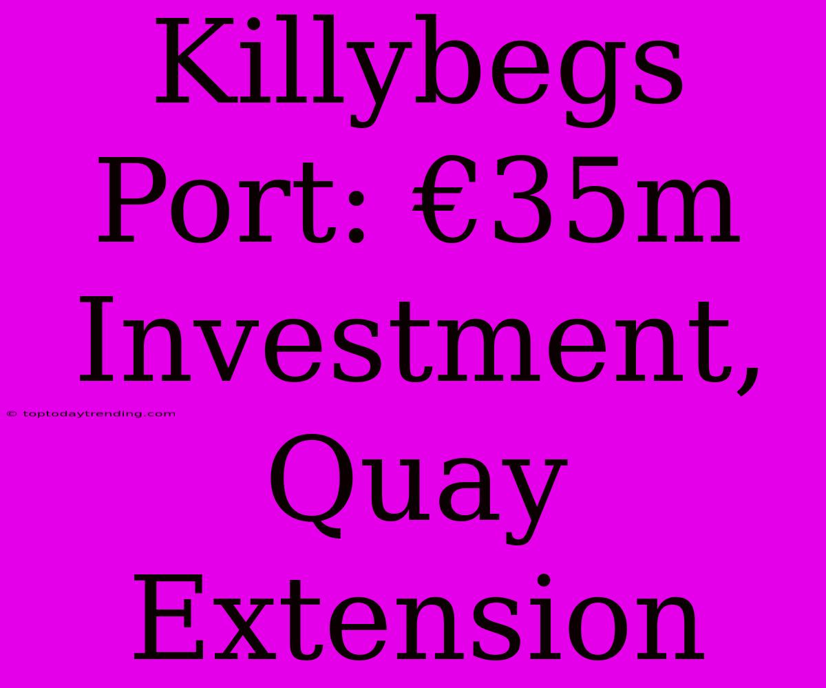 Killybegs Port: €35m Investment, Quay Extension