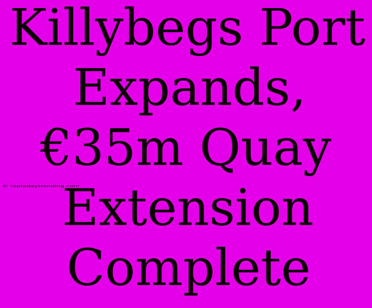 Killybegs Port Expands, €35m Quay Extension Complete