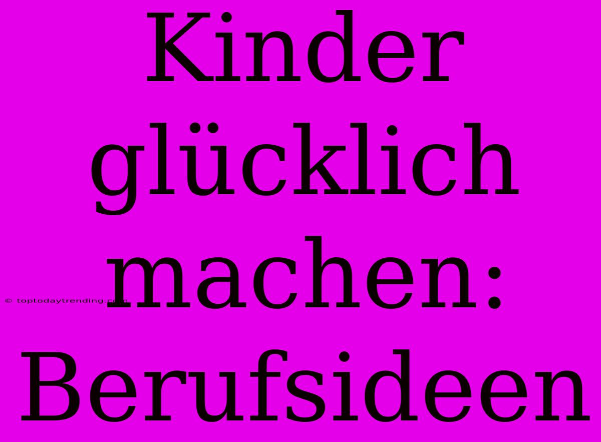 Kinder Glücklich Machen: Berufsideen