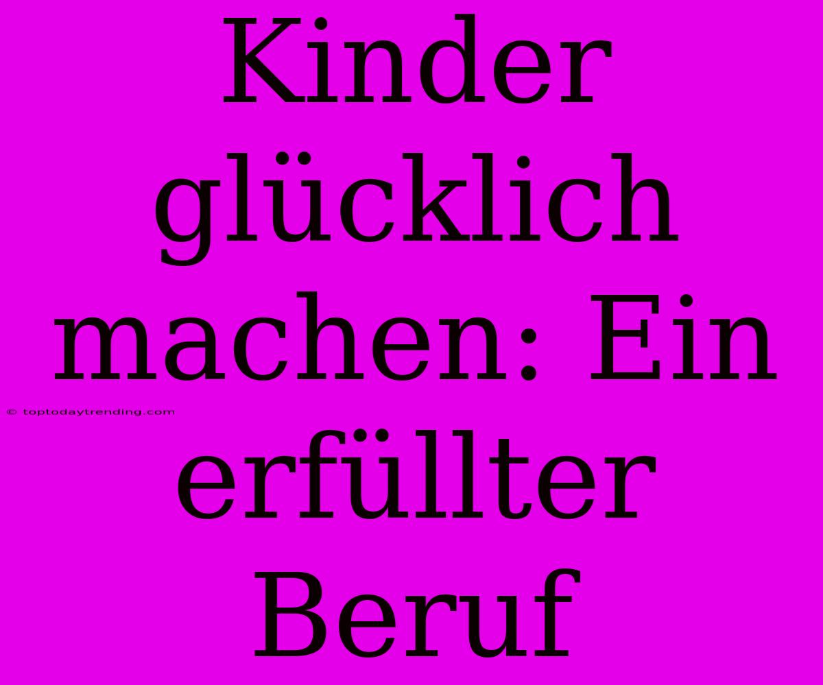 Kinder Glücklich Machen: Ein Erfüllter Beruf