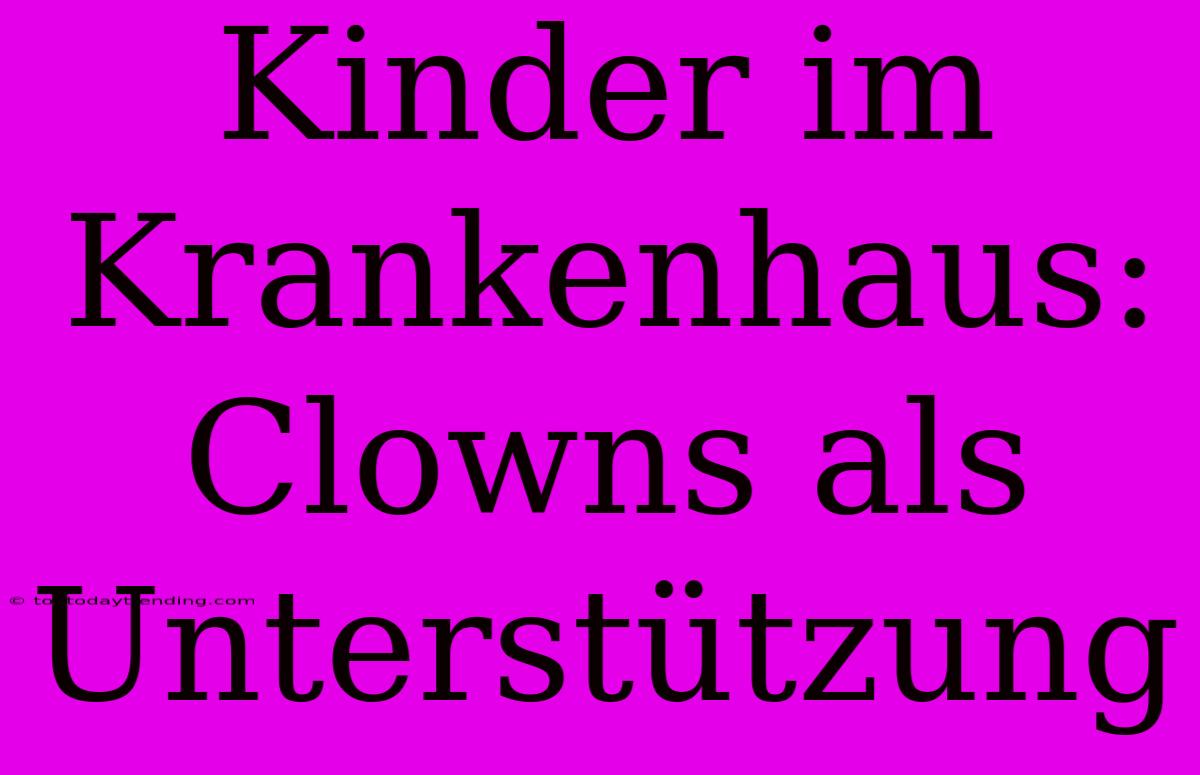 Kinder Im Krankenhaus: Clowns Als Unterstützung