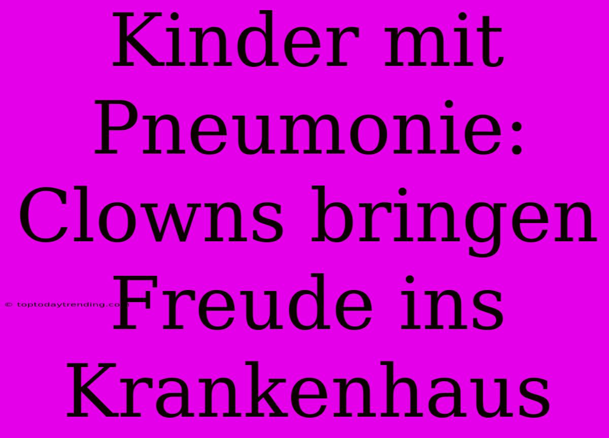 Kinder Mit Pneumonie: Clowns Bringen Freude Ins Krankenhaus