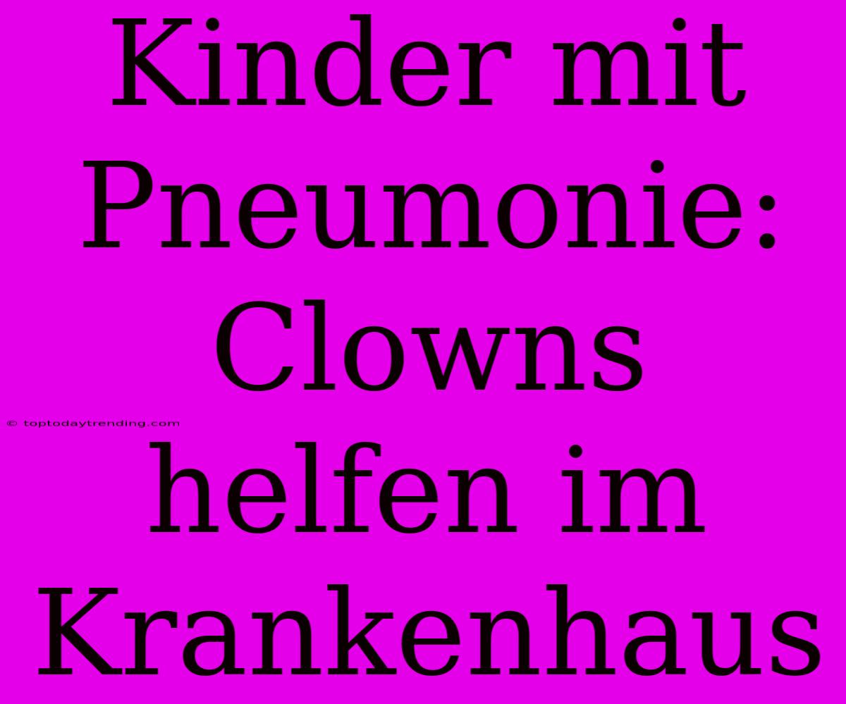 Kinder Mit Pneumonie: Clowns Helfen Im Krankenhaus