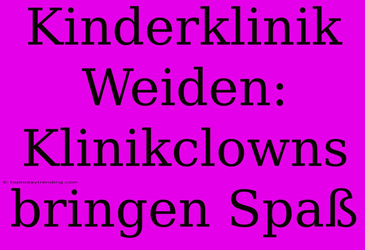 Kinderklinik Weiden: Klinikclowns Bringen Spaß