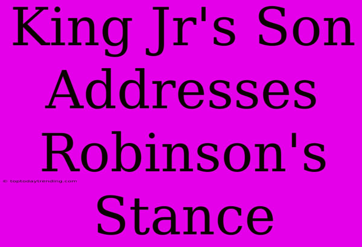 King Jr's Son Addresses Robinson's Stance