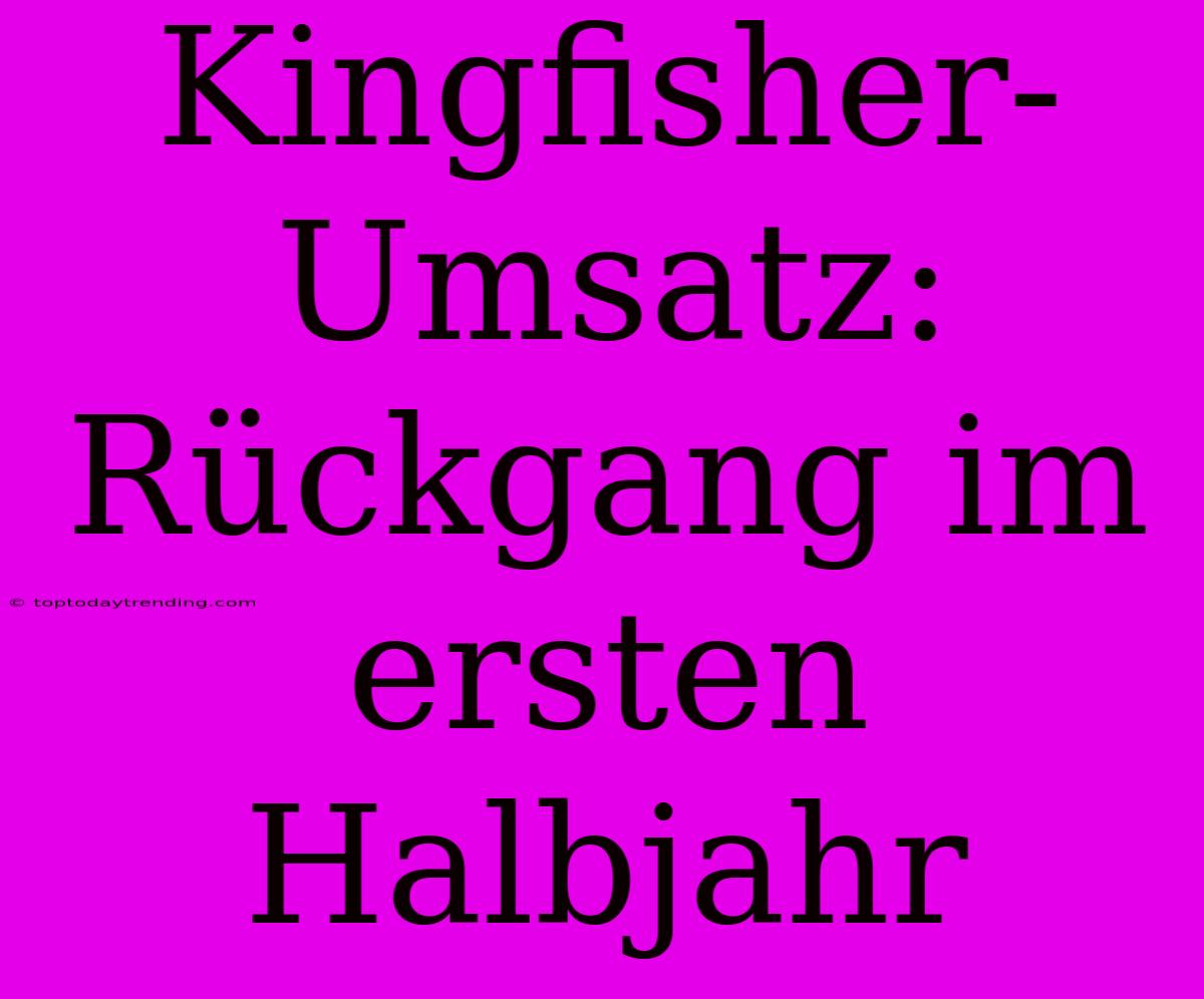 Kingfisher-Umsatz: Rückgang Im Ersten Halbjahr